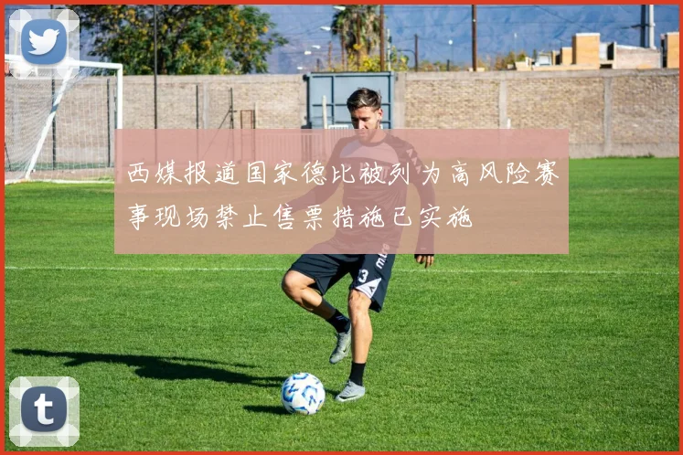 西媒报道国家德比被列为高风险赛事现场禁止售票措施已实施