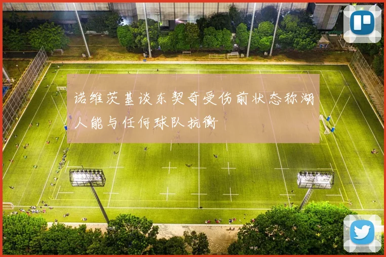 诺维茨基谈东契奇受伤前状态称湖人能与任何球队抗衡