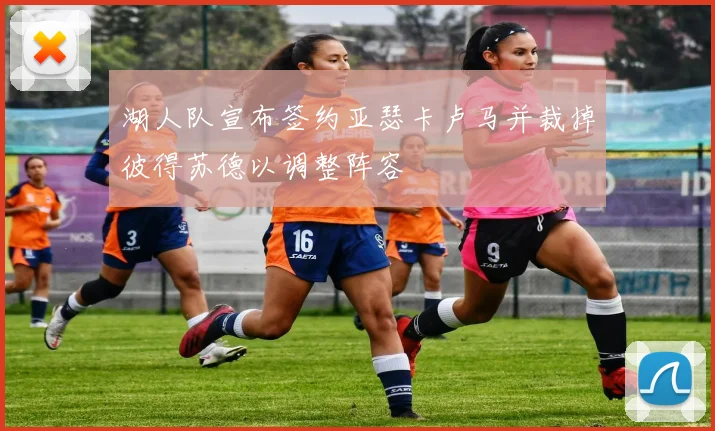 湖人队宣布签约亚瑟卡卢马并裁掉彼得苏德以调整阵容