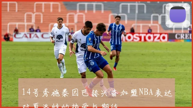 14号秀施泰因巴赫兴奋加盟NBA表达对夏洛特的热爱与期待