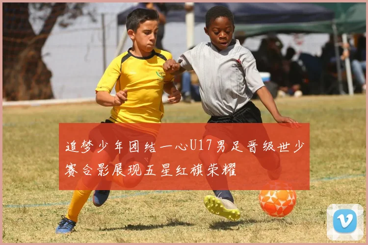 追梦少年团结一心U17男足晋级世少赛合影展现五星红旗荣耀