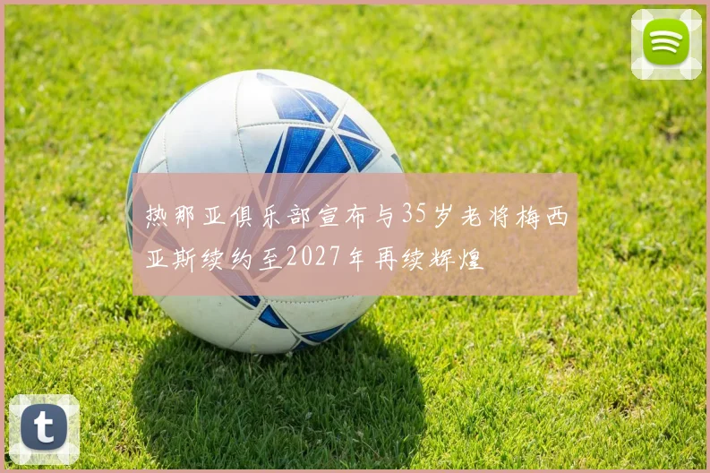 热那亚俱乐部宣布与35岁老将梅西亚斯续约至2027年再续辉煌