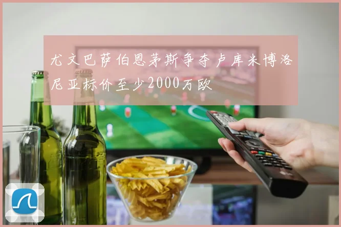 尤文巴萨伯恩茅斯争夺卢库米博洛尼亚标价至少2000万欧