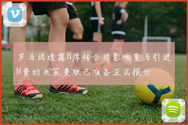 罗马诺透露B席转会将影响皇马引进M费的决策曼联已准备正式报价